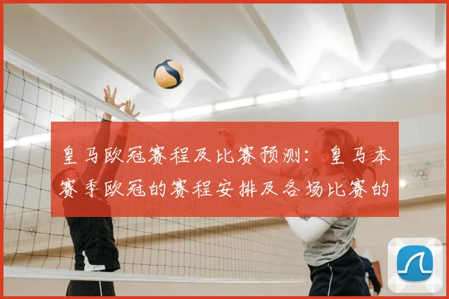 皇马欧冠赛程及比赛预测：皇马本赛季欧冠的赛程安排及各场比赛的预测分析
