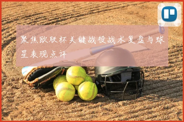 聚焦欧联杯关键战役战术复盘与球星表现点评