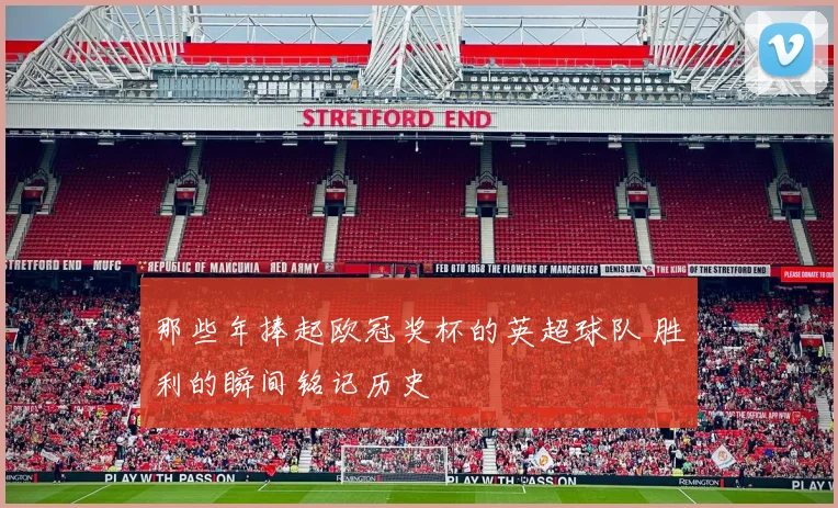 那些年捧起欧冠奖杯的英超球队 胜利的瞬间铭记历史