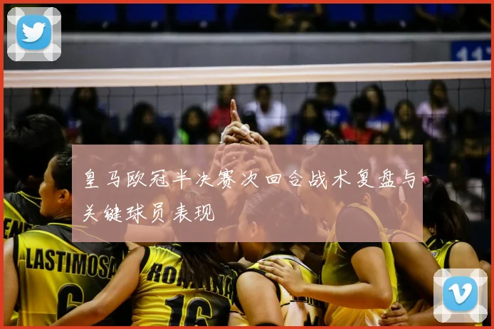 皇马欧冠半决赛次回合战术复盘与关键球员表现