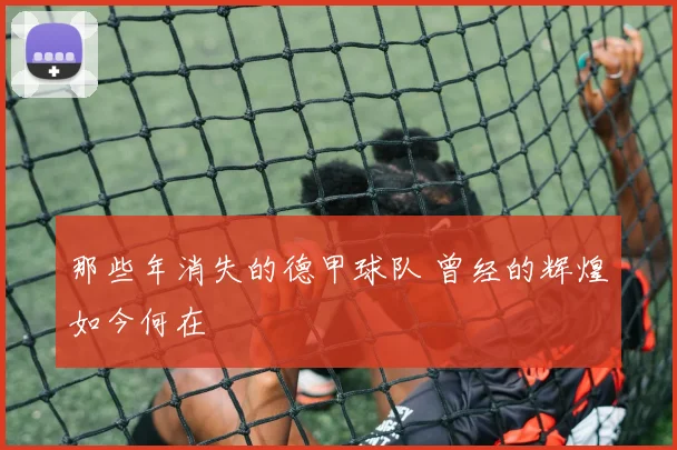 那些年消失的德甲球队 曾经的辉煌如今何在