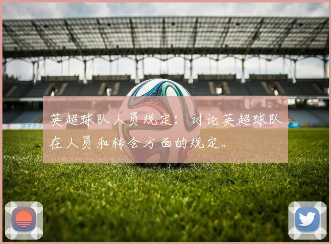 英超球队人员规定:讨论英超球队在人员和转会方面的规定。